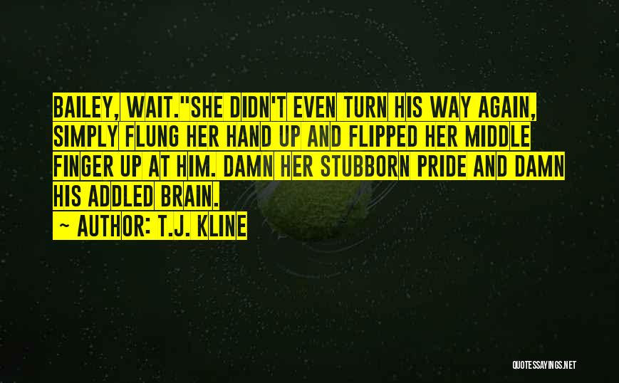 T.J. Kline Quotes: Bailey, Wait.she Didn't Even Turn His Way Again, Simply Flung Her Hand Up And Flipped Her Middle Finger Up At