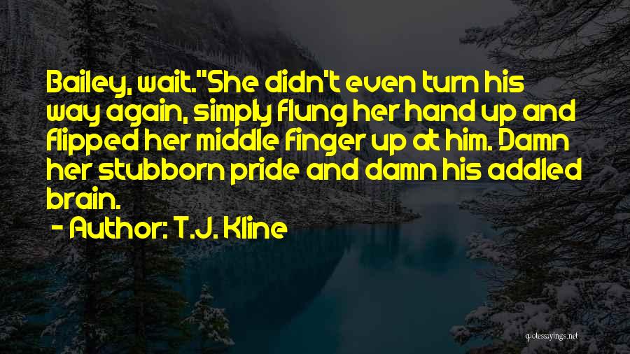 T.J. Kline Quotes: Bailey, Wait.she Didn't Even Turn His Way Again, Simply Flung Her Hand Up And Flipped Her Middle Finger Up At