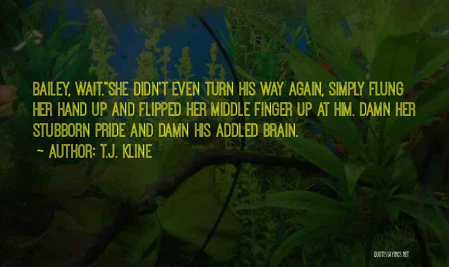 T.J. Kline Quotes: Bailey, Wait.she Didn't Even Turn His Way Again, Simply Flung Her Hand Up And Flipped Her Middle Finger Up At