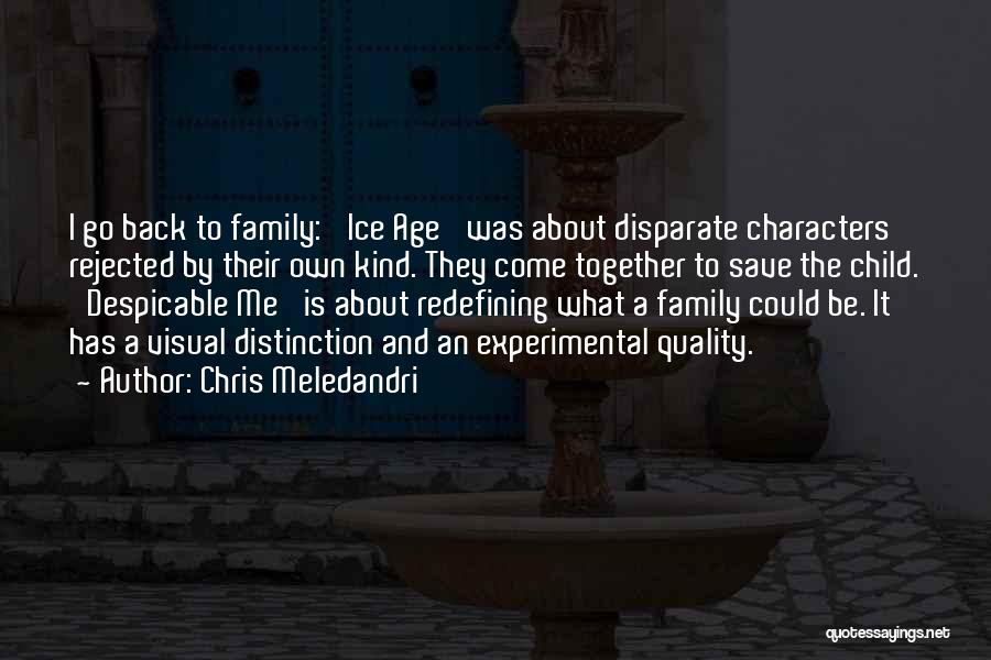 Chris Meledandri Quotes: I Go Back To Family: 'ice Age' Was About Disparate Characters Rejected By Their Own Kind. They Come Together To