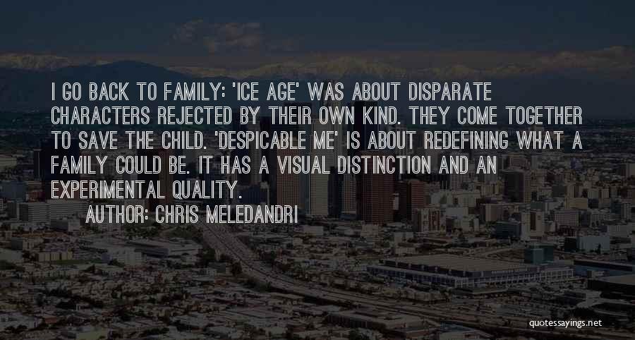 Chris Meledandri Quotes: I Go Back To Family: 'ice Age' Was About Disparate Characters Rejected By Their Own Kind. They Come Together To