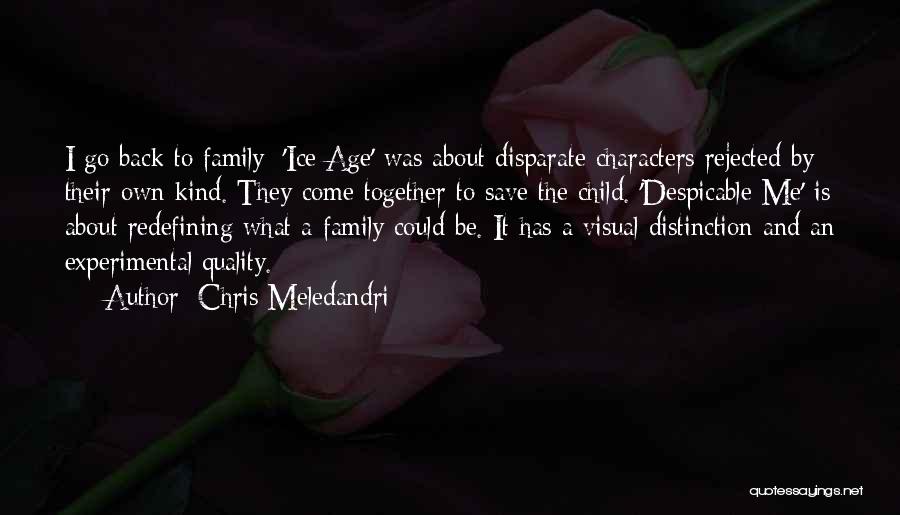 Chris Meledandri Quotes: I Go Back To Family: 'ice Age' Was About Disparate Characters Rejected By Their Own Kind. They Come Together To