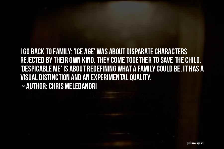 Chris Meledandri Quotes: I Go Back To Family: 'ice Age' Was About Disparate Characters Rejected By Their Own Kind. They Come Together To