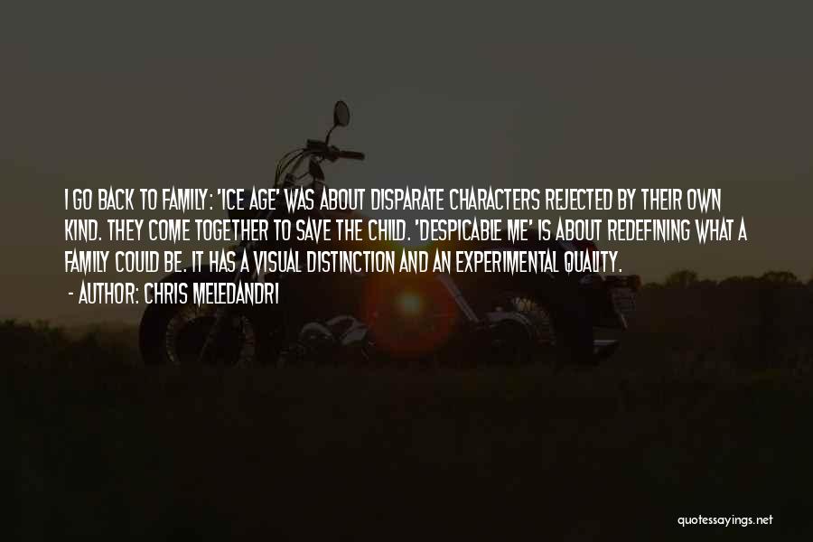 Chris Meledandri Quotes: I Go Back To Family: 'ice Age' Was About Disparate Characters Rejected By Their Own Kind. They Come Together To