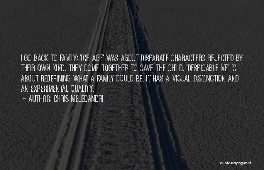 Chris Meledandri Quotes: I Go Back To Family: 'ice Age' Was About Disparate Characters Rejected By Their Own Kind. They Come Together To