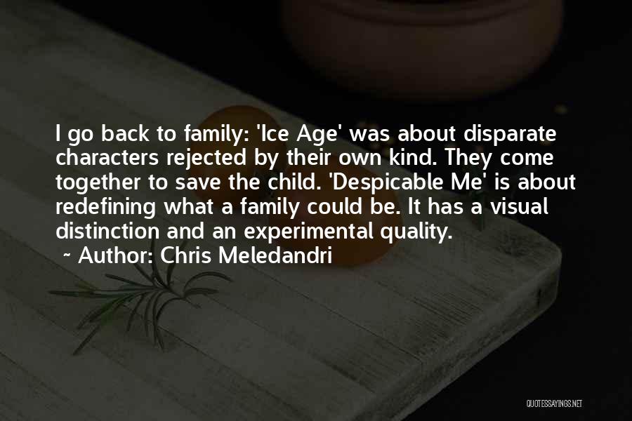 Chris Meledandri Quotes: I Go Back To Family: 'ice Age' Was About Disparate Characters Rejected By Their Own Kind. They Come Together To