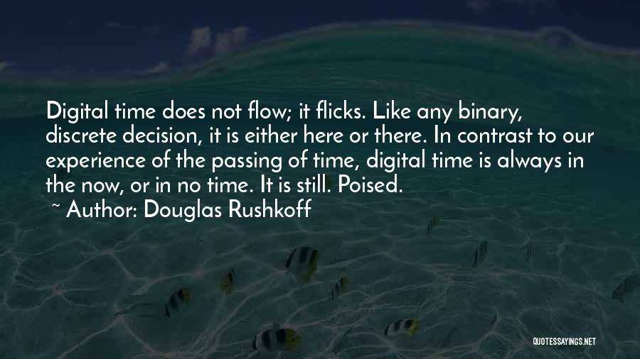 Douglas Rushkoff Quotes: Digital Time Does Not Flow; It Flicks. Like Any Binary, Discrete Decision, It Is Either Here Or There. In Contrast