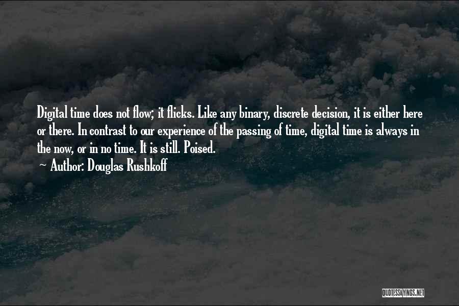 Douglas Rushkoff Quotes: Digital Time Does Not Flow; It Flicks. Like Any Binary, Discrete Decision, It Is Either Here Or There. In Contrast
