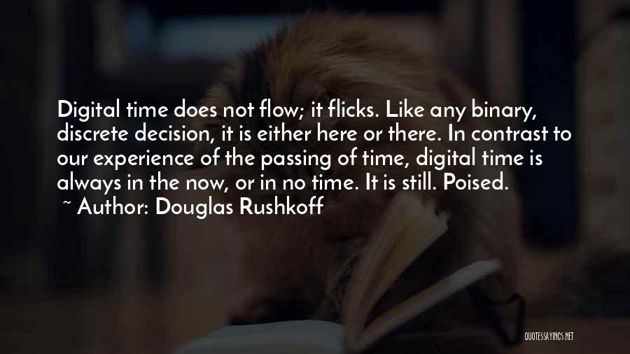 Douglas Rushkoff Quotes: Digital Time Does Not Flow; It Flicks. Like Any Binary, Discrete Decision, It Is Either Here Or There. In Contrast