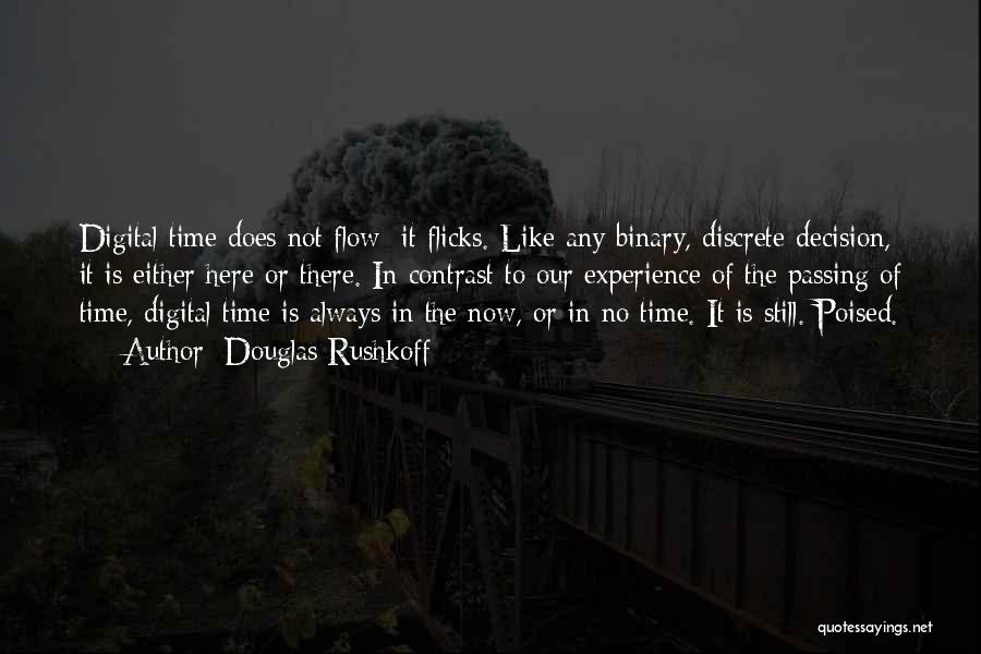 Douglas Rushkoff Quotes: Digital Time Does Not Flow; It Flicks. Like Any Binary, Discrete Decision, It Is Either Here Or There. In Contrast