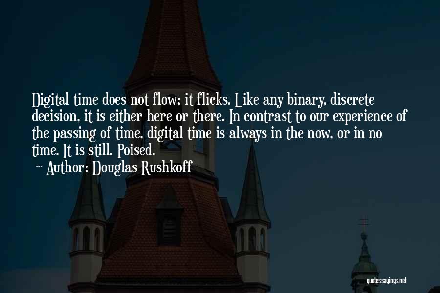 Douglas Rushkoff Quotes: Digital Time Does Not Flow; It Flicks. Like Any Binary, Discrete Decision, It Is Either Here Or There. In Contrast