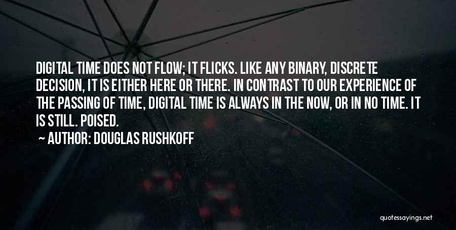 Douglas Rushkoff Quotes: Digital Time Does Not Flow; It Flicks. Like Any Binary, Discrete Decision, It Is Either Here Or There. In Contrast