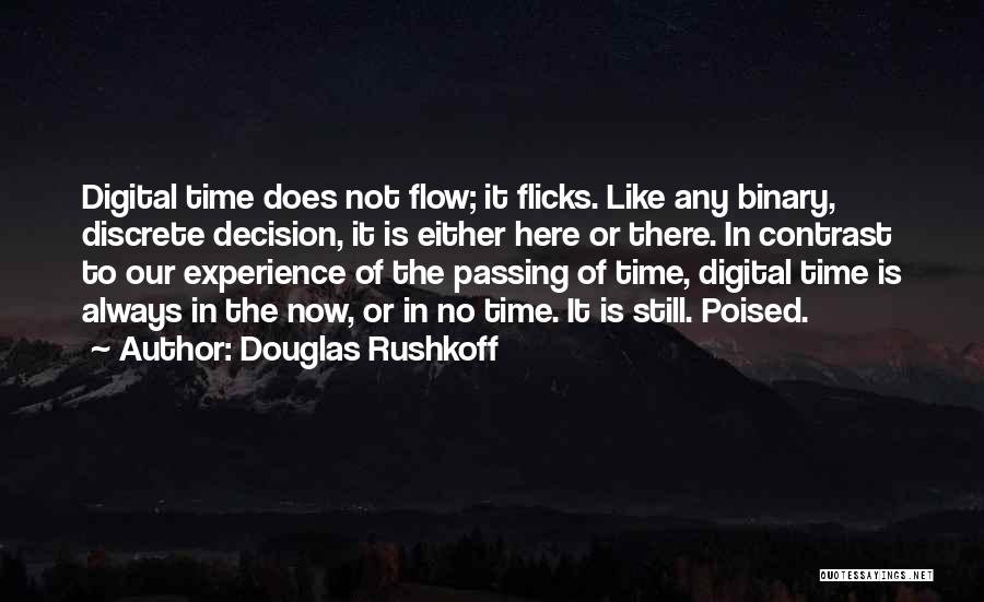 Douglas Rushkoff Quotes: Digital Time Does Not Flow; It Flicks. Like Any Binary, Discrete Decision, It Is Either Here Or There. In Contrast