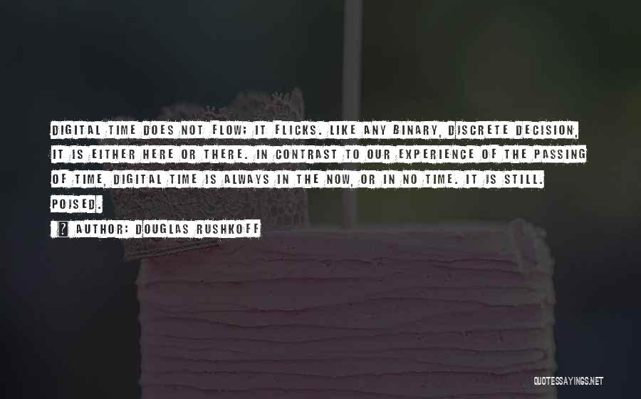 Douglas Rushkoff Quotes: Digital Time Does Not Flow; It Flicks. Like Any Binary, Discrete Decision, It Is Either Here Or There. In Contrast