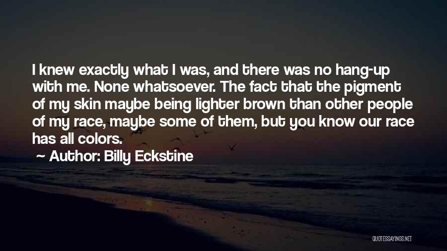 Billy Eckstine Quotes: I Knew Exactly What I Was, And There Was No Hang-up With Me. None Whatsoever. The Fact That The Pigment