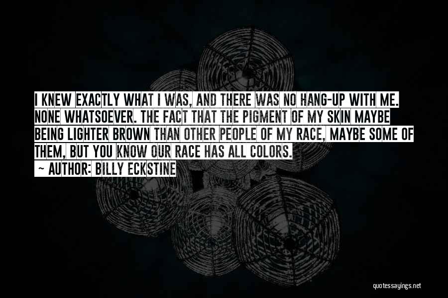 Billy Eckstine Quotes: I Knew Exactly What I Was, And There Was No Hang-up With Me. None Whatsoever. The Fact That The Pigment