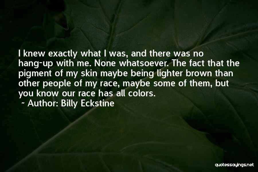 Billy Eckstine Quotes: I Knew Exactly What I Was, And There Was No Hang-up With Me. None Whatsoever. The Fact That The Pigment