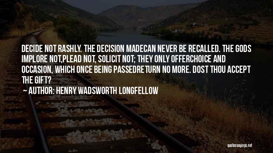 Henry Wadsworth Longfellow Quotes: Decide Not Rashly. The Decision Madecan Never Be Recalled. The Gods Implore Not,plead Not, Solicit Not; They Only Offerchoice And