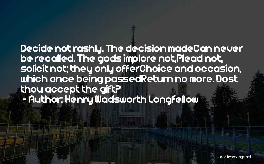 Henry Wadsworth Longfellow Quotes: Decide Not Rashly. The Decision Madecan Never Be Recalled. The Gods Implore Not,plead Not, Solicit Not; They Only Offerchoice And