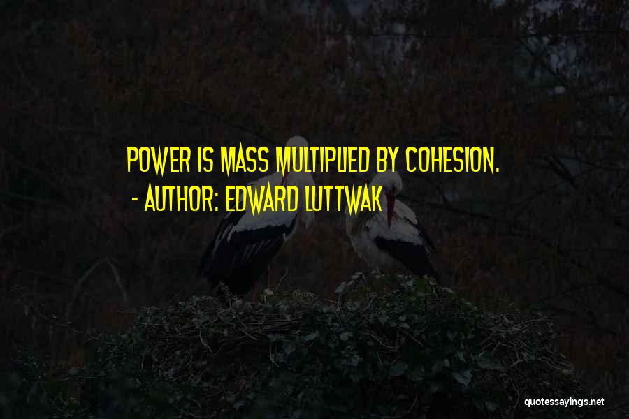 Edward Luttwak Quotes: Power Is Mass Multiplied By Cohesion.