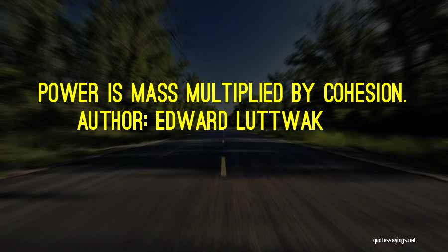Edward Luttwak Quotes: Power Is Mass Multiplied By Cohesion.