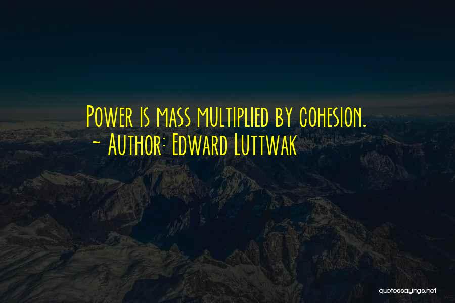 Edward Luttwak Quotes: Power Is Mass Multiplied By Cohesion.