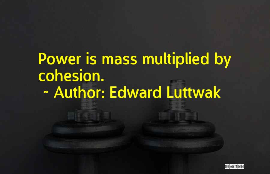 Edward Luttwak Quotes: Power Is Mass Multiplied By Cohesion.