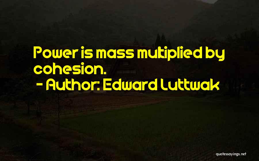 Edward Luttwak Quotes: Power Is Mass Multiplied By Cohesion.