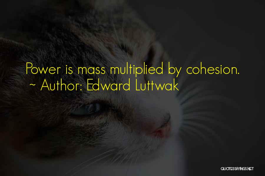 Edward Luttwak Quotes: Power Is Mass Multiplied By Cohesion.