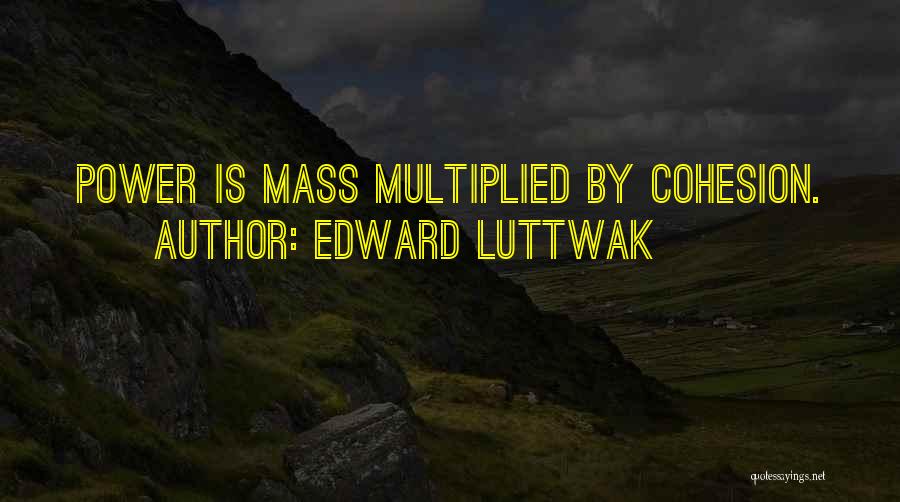 Edward Luttwak Quotes: Power Is Mass Multiplied By Cohesion.