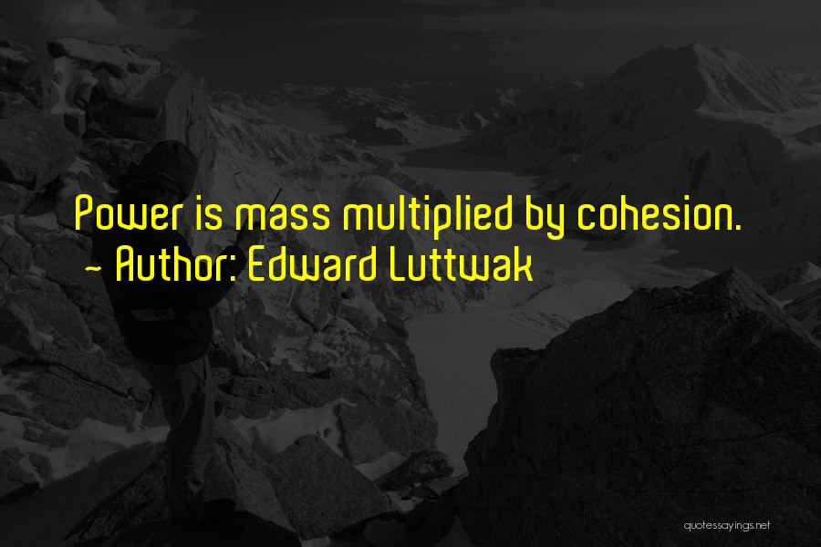 Edward Luttwak Quotes: Power Is Mass Multiplied By Cohesion.