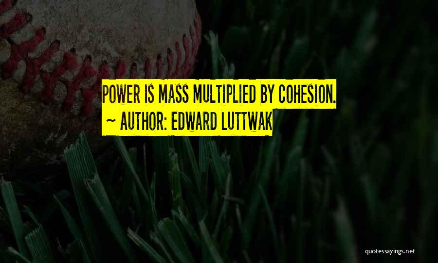 Edward Luttwak Quotes: Power Is Mass Multiplied By Cohesion.