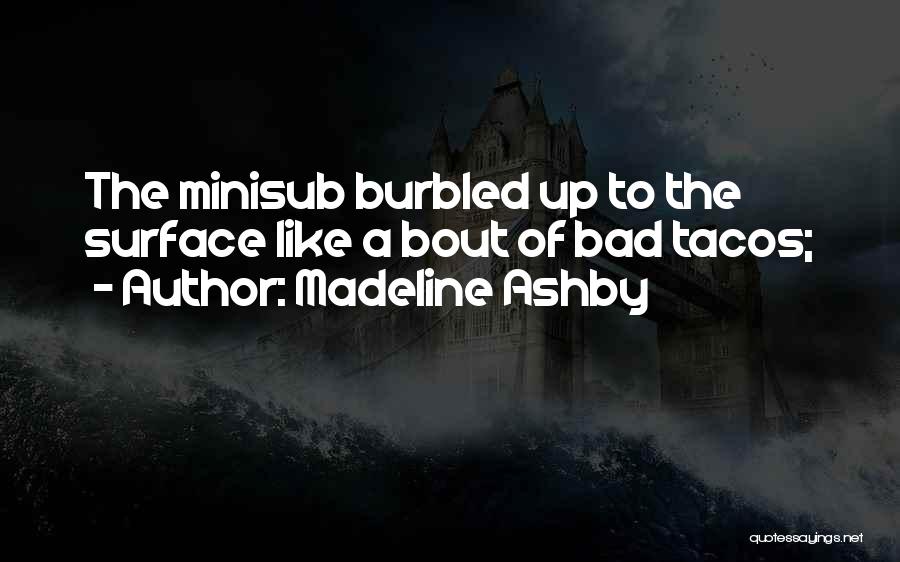 Madeline Ashby Quotes: The Minisub Burbled Up To The Surface Like A Bout Of Bad Tacos;