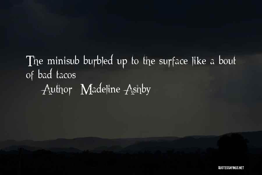 Madeline Ashby Quotes: The Minisub Burbled Up To The Surface Like A Bout Of Bad Tacos;