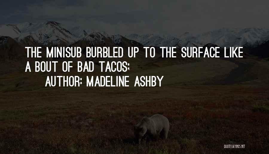 Madeline Ashby Quotes: The Minisub Burbled Up To The Surface Like A Bout Of Bad Tacos;