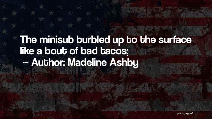 Madeline Ashby Quotes: The Minisub Burbled Up To The Surface Like A Bout Of Bad Tacos;