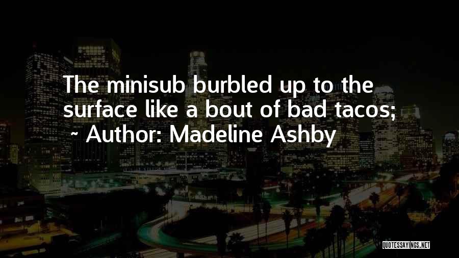 Madeline Ashby Quotes: The Minisub Burbled Up To The Surface Like A Bout Of Bad Tacos;