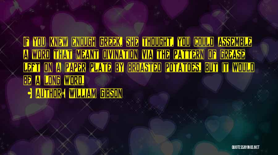 William Gibson Quotes: If You Knew Enough Greek, She Thought, You Could Assemble A Word That Meant Divination Via The Pattern Of Grease