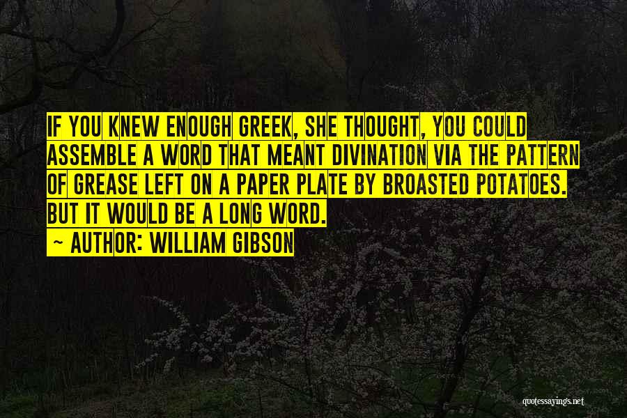 William Gibson Quotes: If You Knew Enough Greek, She Thought, You Could Assemble A Word That Meant Divination Via The Pattern Of Grease