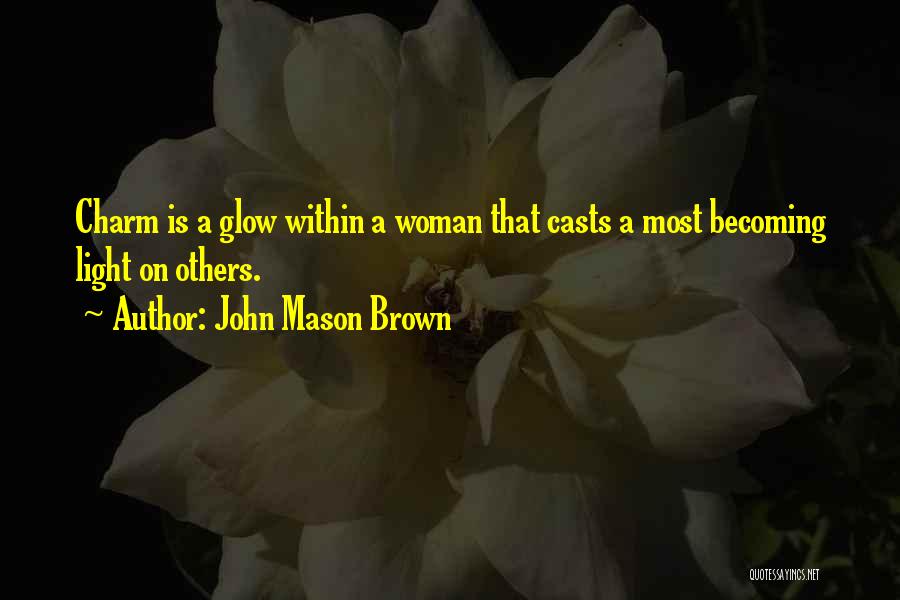 John Mason Brown Quotes: Charm Is A Glow Within A Woman That Casts A Most Becoming Light On Others.