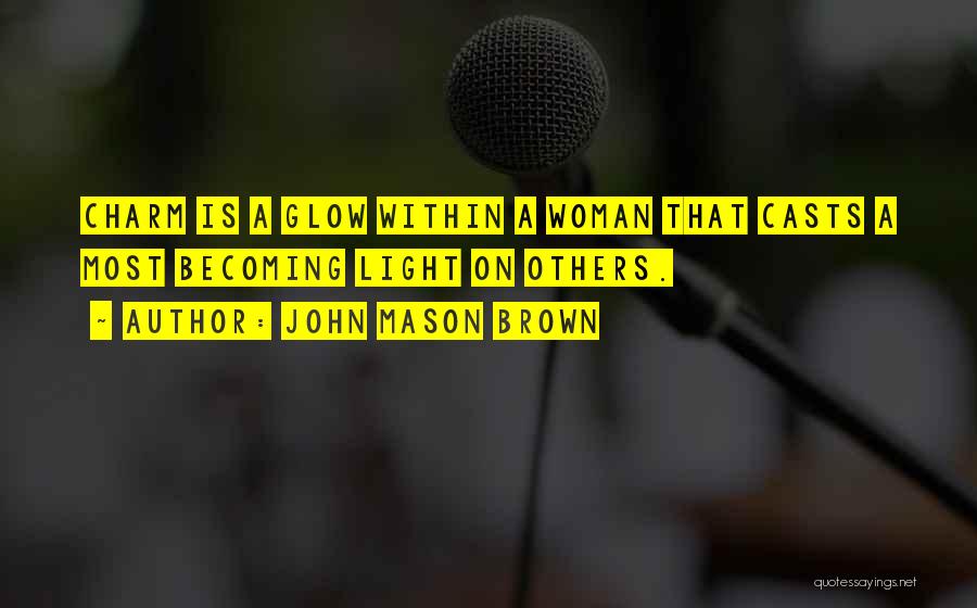 John Mason Brown Quotes: Charm Is A Glow Within A Woman That Casts A Most Becoming Light On Others.