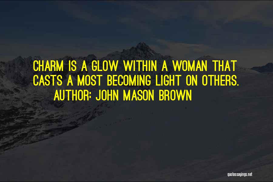 John Mason Brown Quotes: Charm Is A Glow Within A Woman That Casts A Most Becoming Light On Others.