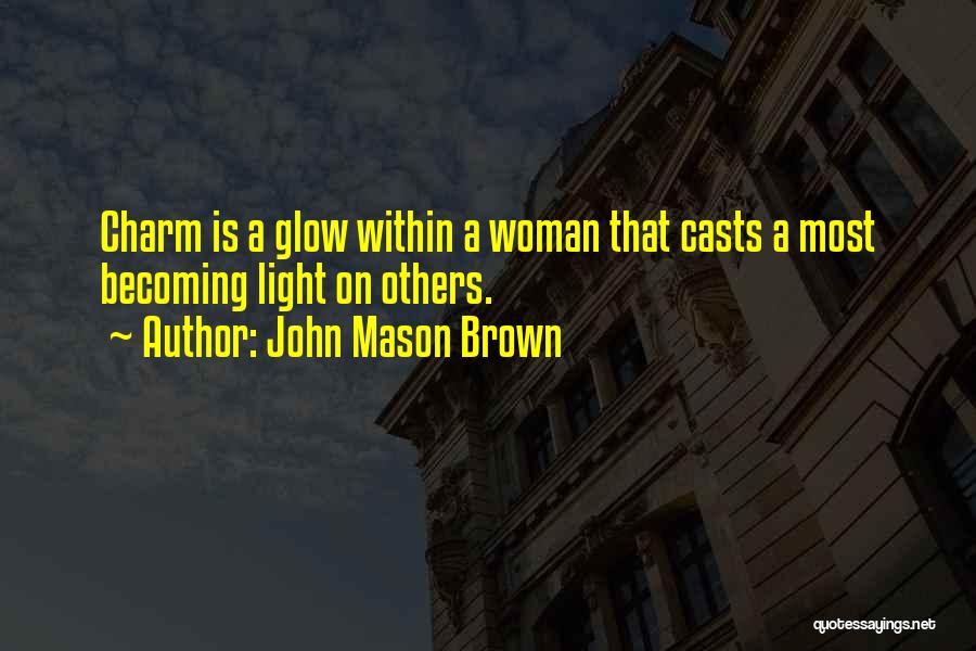 John Mason Brown Quotes: Charm Is A Glow Within A Woman That Casts A Most Becoming Light On Others.