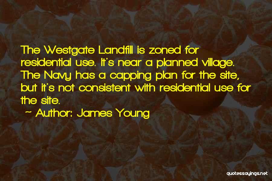 James Young Quotes: The Westgate Landfill Is Zoned For Residential Use. It's Near A Planned Village. The Navy Has A Capping Plan For