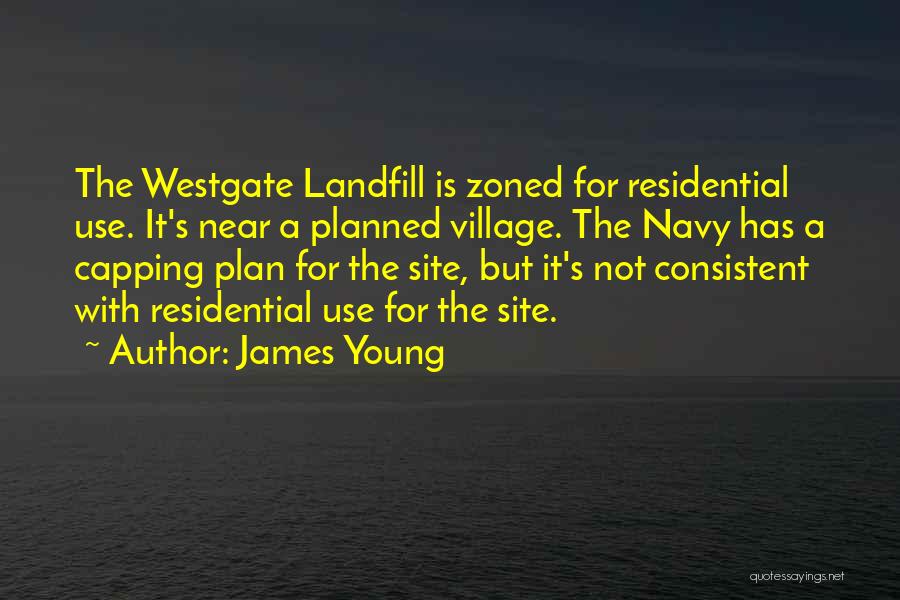 James Young Quotes: The Westgate Landfill Is Zoned For Residential Use. It's Near A Planned Village. The Navy Has A Capping Plan For