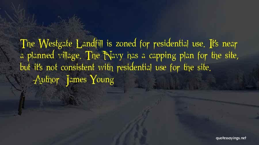 James Young Quotes: The Westgate Landfill Is Zoned For Residential Use. It's Near A Planned Village. The Navy Has A Capping Plan For