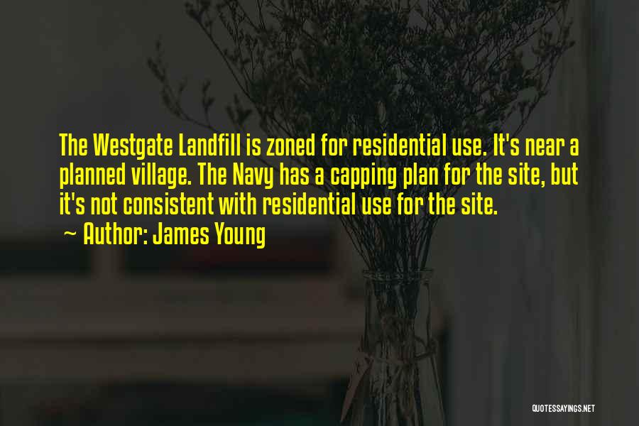 James Young Quotes: The Westgate Landfill Is Zoned For Residential Use. It's Near A Planned Village. The Navy Has A Capping Plan For