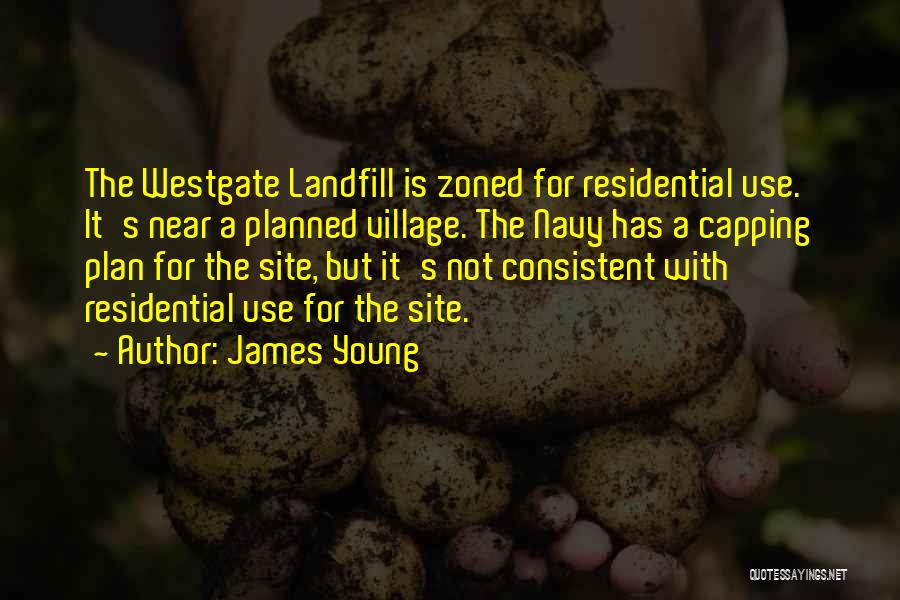 James Young Quotes: The Westgate Landfill Is Zoned For Residential Use. It's Near A Planned Village. The Navy Has A Capping Plan For