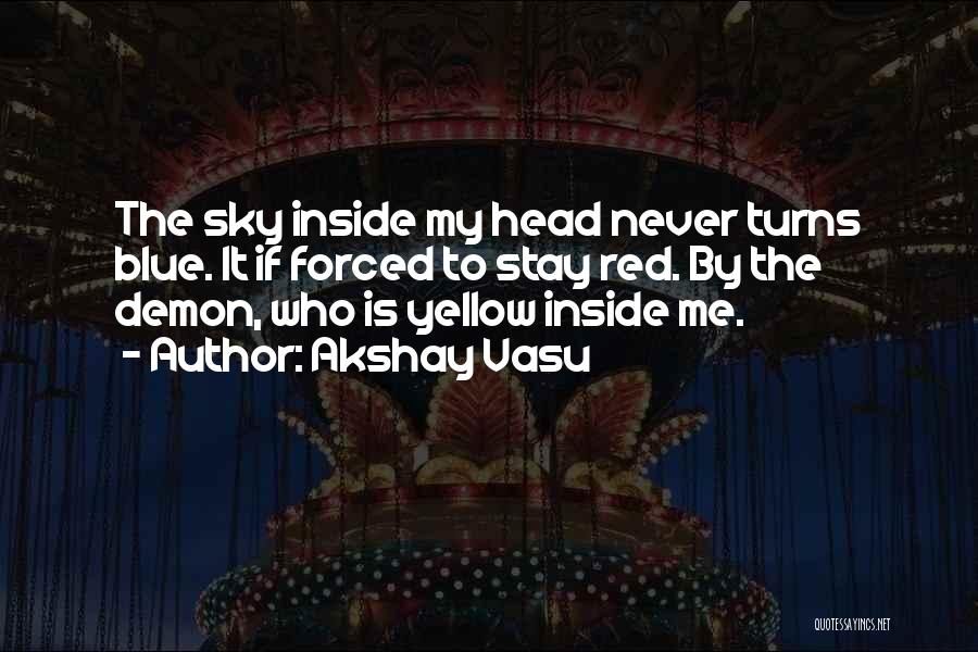 Akshay Vasu Quotes: The Sky Inside My Head Never Turns Blue. It If Forced To Stay Red. By The Demon, Who Is Yellow