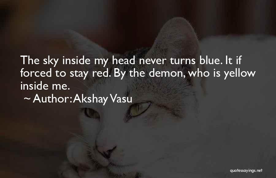 Akshay Vasu Quotes: The Sky Inside My Head Never Turns Blue. It If Forced To Stay Red. By The Demon, Who Is Yellow